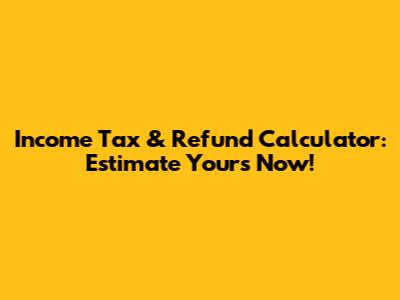 Income Tax & Refund Calculator: Estimate Yours Now!
