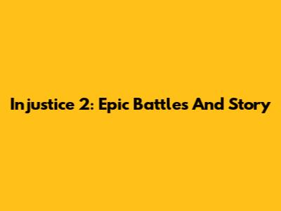 Injustice 2: Epic Battles And Story