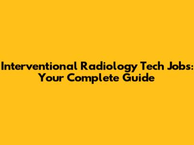 Interventional Radiology Tech Jobs: Your Complete Guide