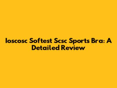 Ioscosc Softest Scsc Sports Bra: A Detailed Review