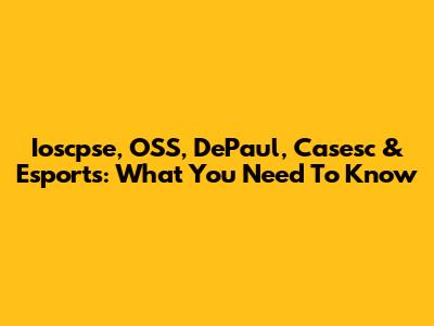 Ioscpse, OSS, DePaul, Casesc & Esports: What You Need To Know