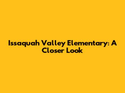 Issaquah Valley Elementary: A Closer Look