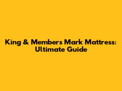 King & Member's Mark Mattress: Ultimate Guide