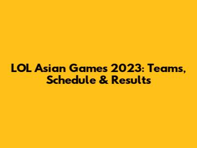 LOL Asian Games 2023: Teams, Schedule & Results