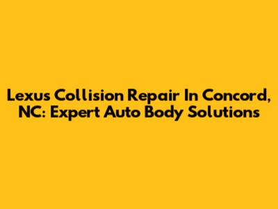 Lexus Collision Repair In Concord, NC: Expert Auto Body Solutions
