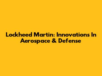 Lockheed Martin: Innovations In Aerospace & Defense