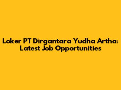 Loker PT Dirgantara Yudha Artha: Latest Job Opportunities