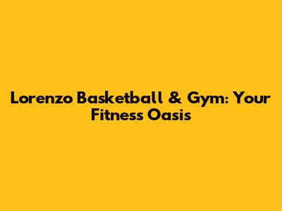 Lorenzo Basketball & Gym: Your Fitness Oasis