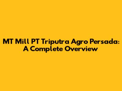 MT Mill PT Triputra Agro Persada: A Complete Overview