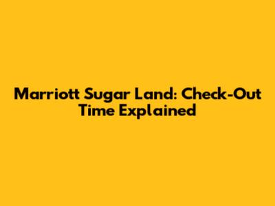 Marriott Sugar Land: Check-Out Time Explained
