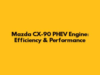Mazda CX-90 PHEV Engine: Efficiency & Performance