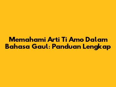 Memahami Arti 'Ti Amo' Dalam Bahasa Gaul: Panduan Lengkap