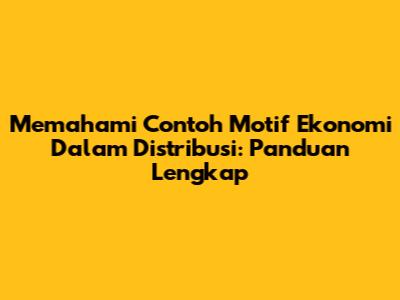 Memahami Contoh Motif Ekonomi Dalam Distribusi: Panduan Lengkap