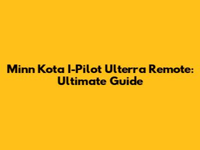 Minn Kota I-Pilot Ulterra Remote: Ultimate Guide