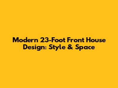 Modern 23-Foot Front House Design: Style & Space
