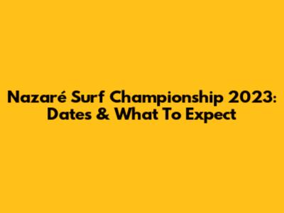 Nazaré Surf Championship 2023: Dates & What To Expect