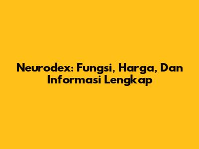 Neurodex: Fungsi, Harga, Dan Informasi Lengkap