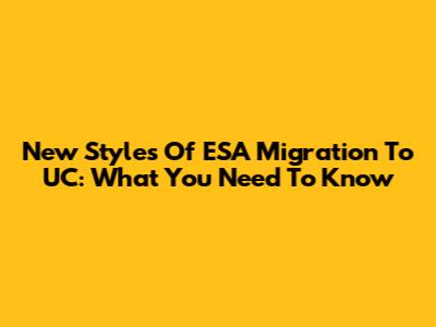 New Styles Of ESA Migration To UC: What You Need To Know