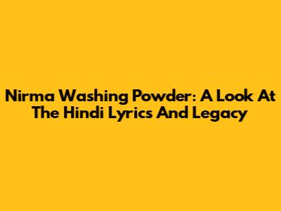 Nirma Washing Powder: A Look At The Hindi Lyrics And Legacy