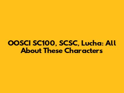OOSCI SC100, SCSC, Lucha: All About These Characters