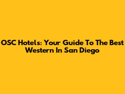 OSC Hotels: Your Guide To The Best Western In San Diego