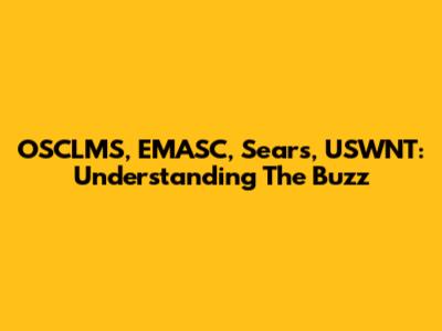 OSCLMS, EMASC, Sears, USWNT: Understanding The Buzz