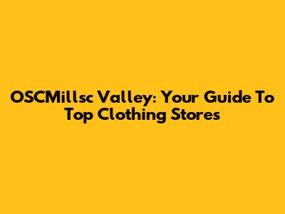 OSCMillsc Valley: Your Guide To Top Clothing Stores