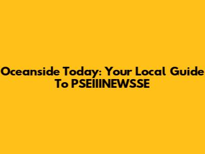 Oceanside Today: Your Local Guide To PSEIIINEWSSE