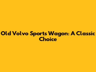 Old Volvo Sports Wagon: A Classic Choice