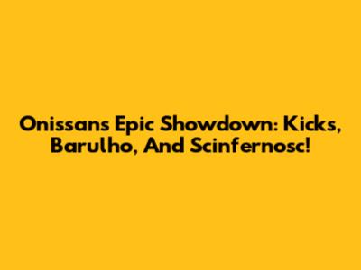 Onissan's Epic Showdown: Kicks, Barulho, And Scinfernosc!