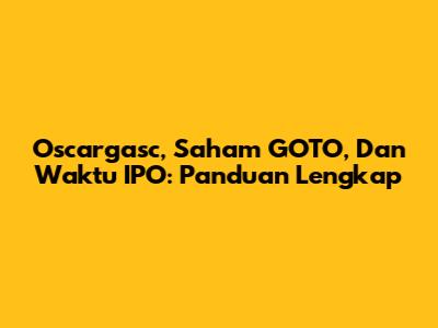Oscargasc, Saham GOTO, Dan Waktu IPO: Panduan Lengkap