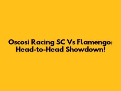 Oscosi Racing SC Vs Flamengo: Head-to-Head Showdown!