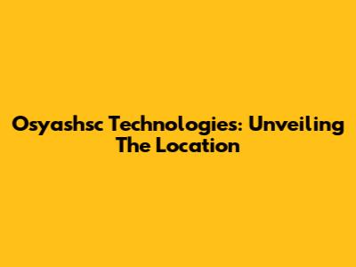 Osyashsc Technologies: Unveiling The Location