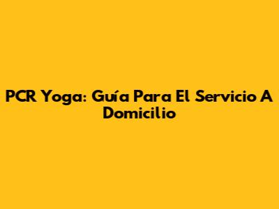PCR Yoga: Guía Para El Servicio A Domicilio