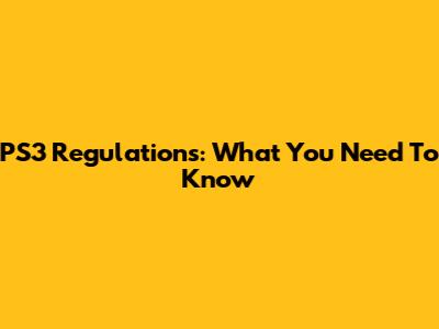 PS3 Regulations: What You Need To Know
