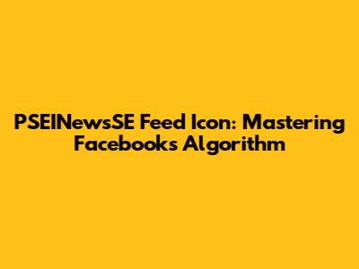 PSEINewsSE Feed Icon: Mastering Facebook's Algorithm
