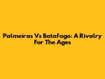 Palmeiras Vs Botafogo: A Rivalry For The Ages
