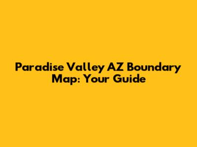 Paradise Valley AZ Boundary Map: Your Guide