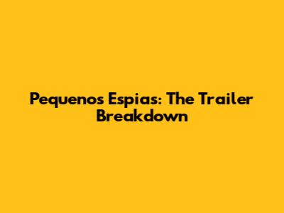 Pequenos Espias: The Trailer Breakdown