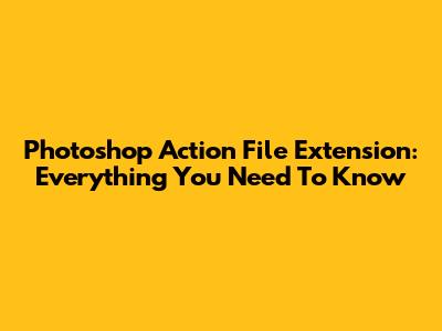 Photoshop Action File Extension: Everything You Need To Know