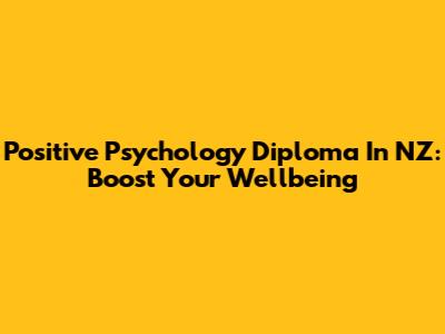 Positive Psychology Diploma In NZ: Boost Your Wellbeing