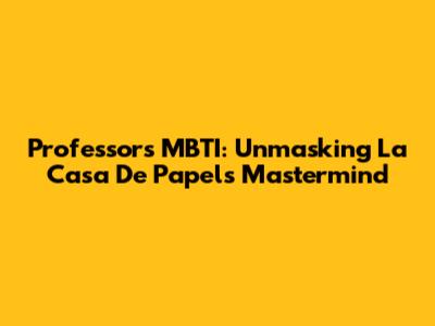 Professor's MBTI: Unmasking La Casa De Papel's Mastermind