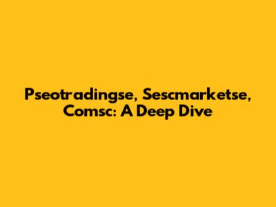 Pseotradingse, Sescmarketse, Comsc: A Deep Dive