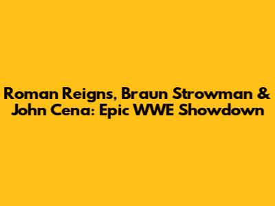 Roman Reigns, Braun Strowman & John Cena: Epic WWE Showdown