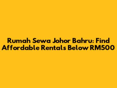 Rumah Sewa Johor Bahru: Find Affordable Rentals Below RM500