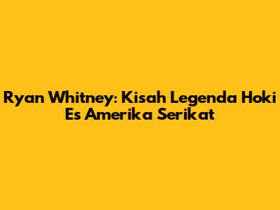 Ryan Whitney: Kisah Legenda Hoki Es Amerika Serikat