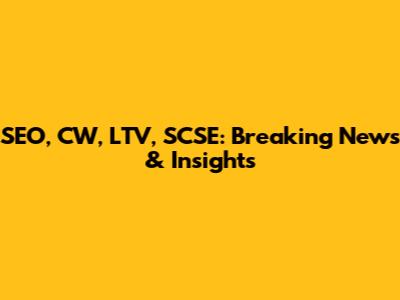 SEO, CW, LTV, SCSE: Breaking News & Insights
