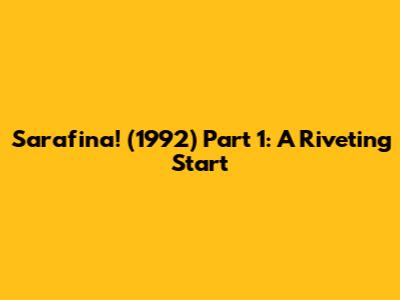 Sarafina! (1992) Part 1: A Riveting Start