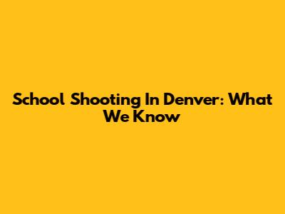 School Shooting In Denver: What We Know
