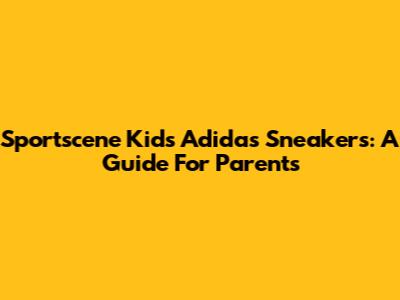 Sportscene Kids Adidas Sneakers: A Guide For Parents